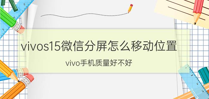 vivos15微信分屏怎么移动位置 vivo手机质量好不好？